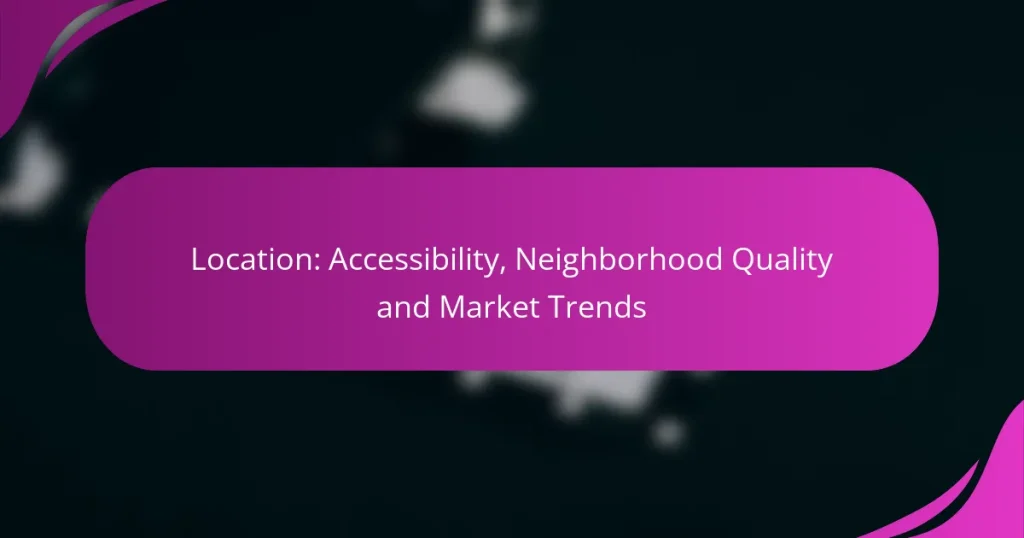 Location: Accessibility, Neighborhood Quality and Market Trends