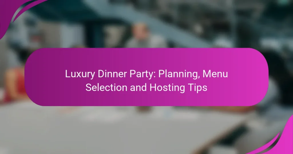 Luxury Dinner Party: Planning, Menu Selection and Hosting Tips