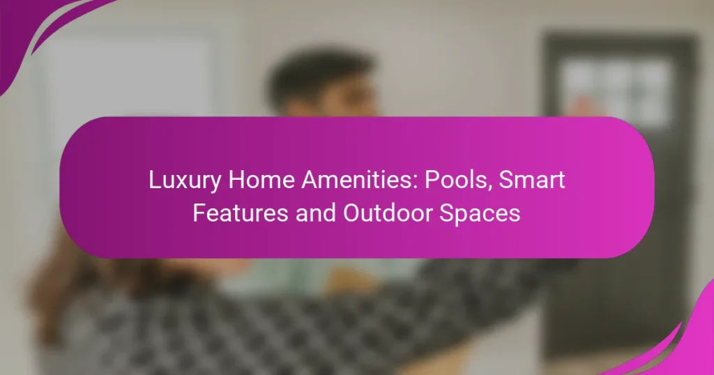 Luxury Home Amenities: Pools, Smart Features and Outdoor Spaces