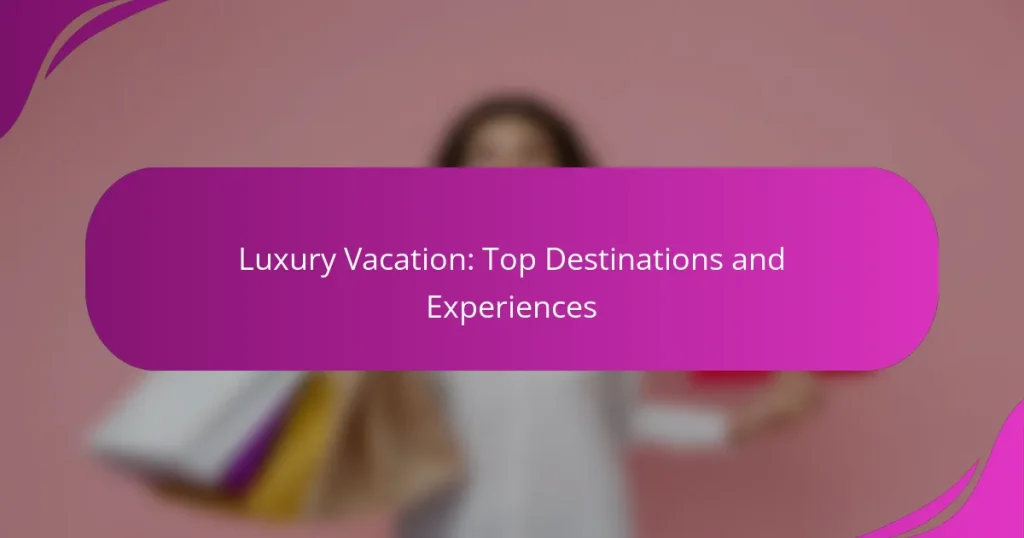 Luxury Vacation: Top Destinations and Experiences