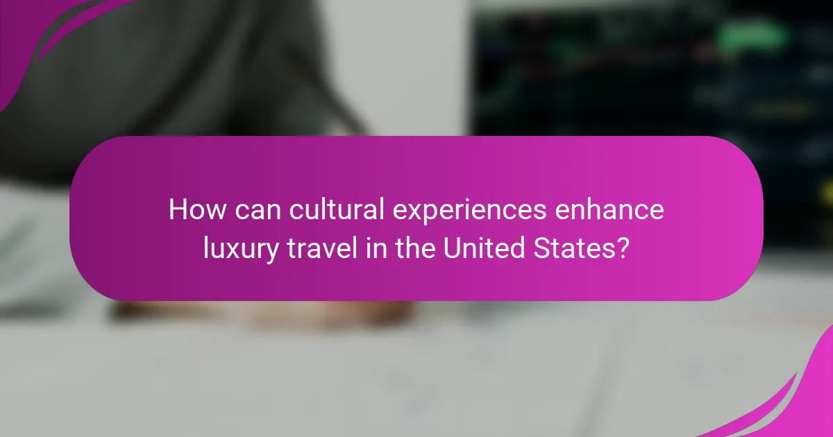 How can cultural experiences enhance luxury travel in the United States?