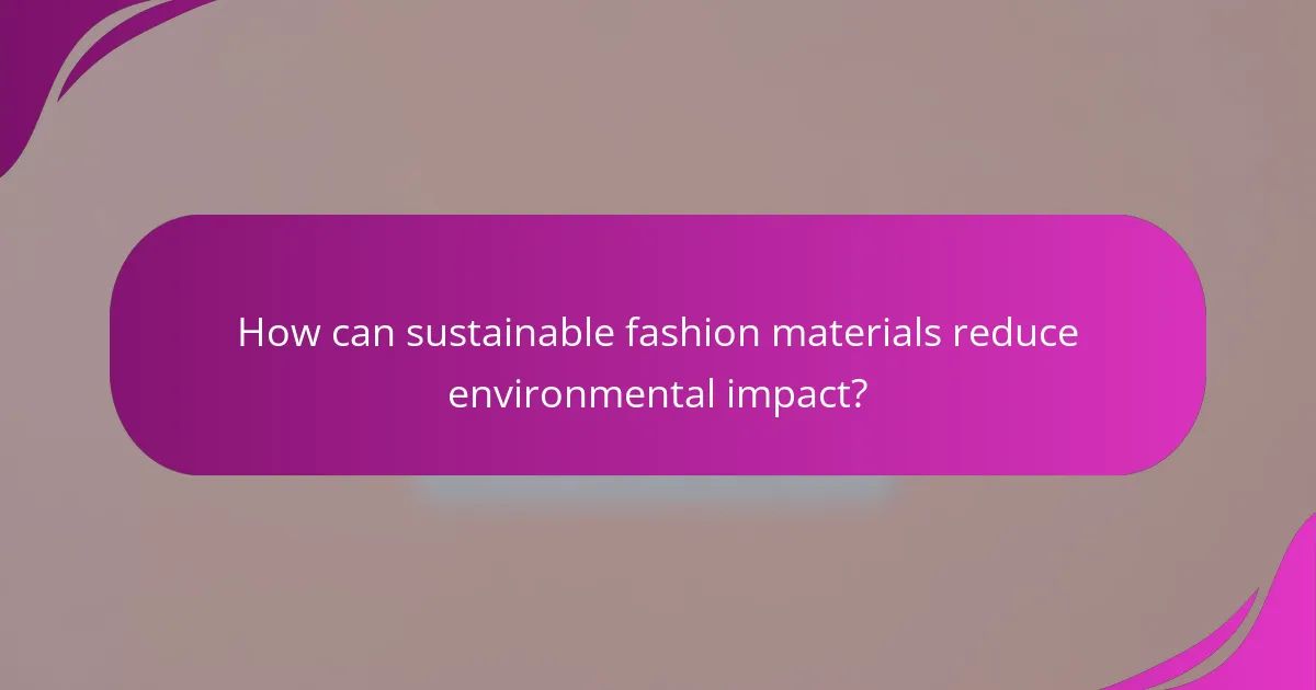 How can sustainable fashion materials reduce environmental impact?