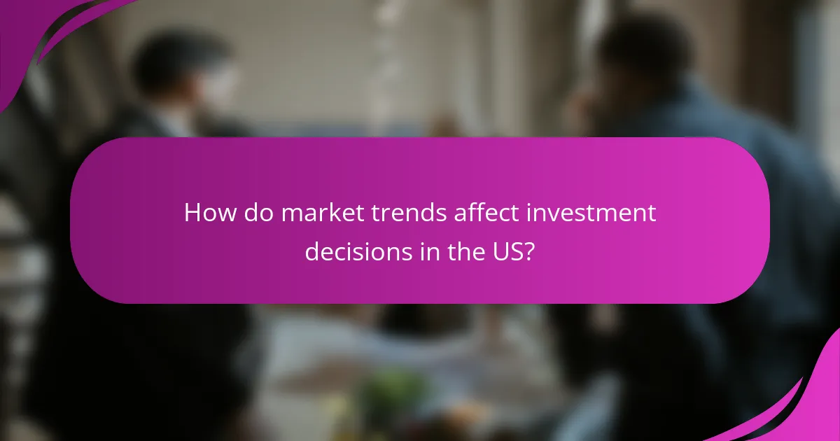 How do market trends affect investment decisions in the US?