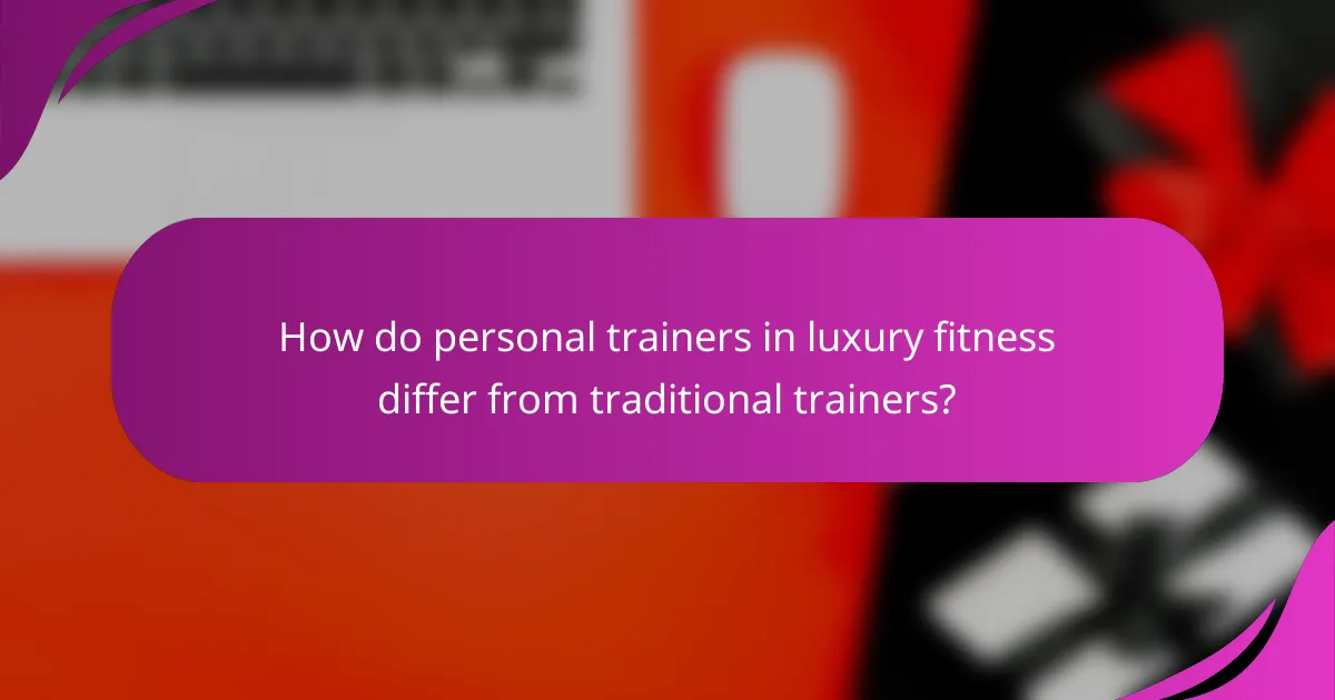 How do personal trainers in luxury fitness differ from traditional trainers?