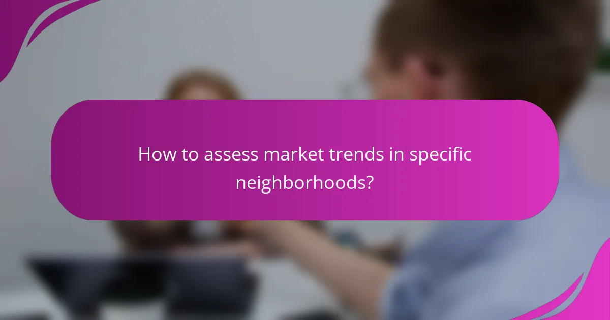 How to assess market trends in specific neighborhoods?