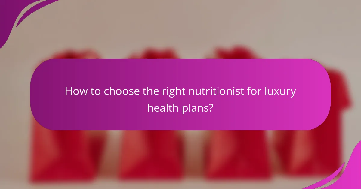 How to choose the right nutritionist for luxury health plans?