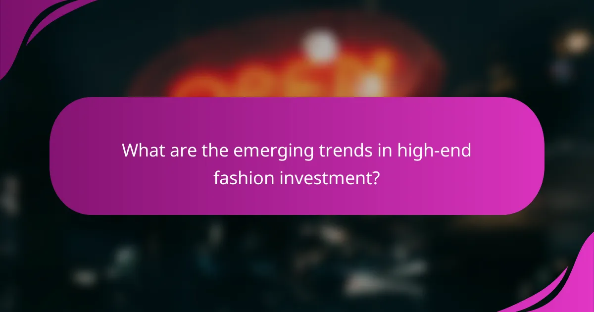 What are the emerging trends in high-end fashion investment?