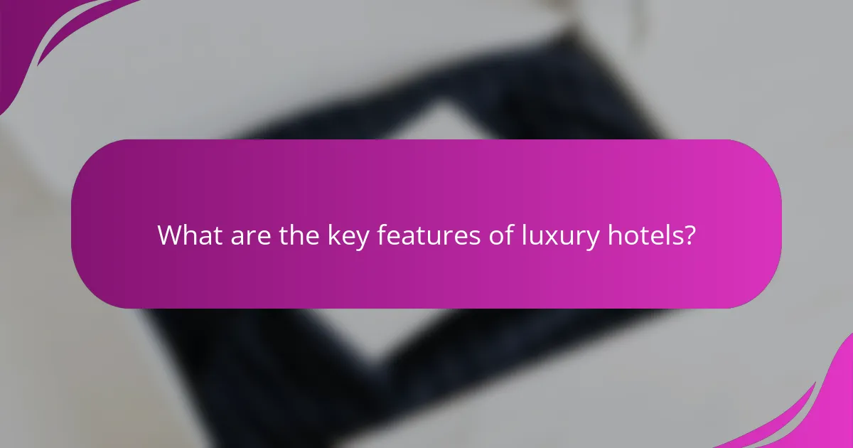 What are the key features of luxury hotels?