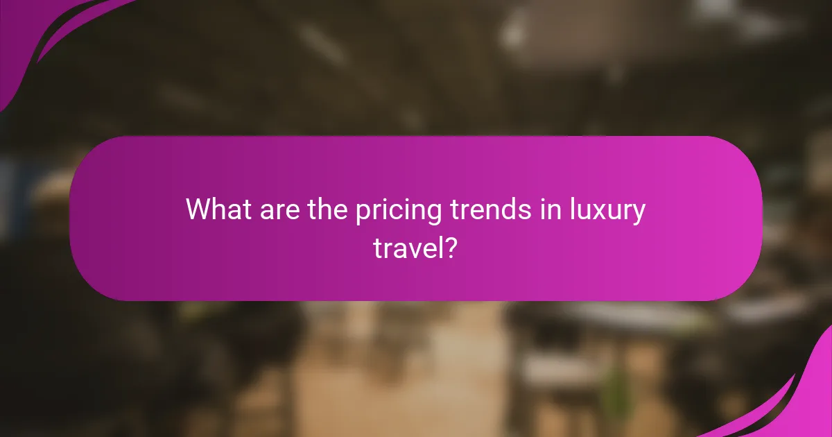 What are the pricing trends in luxury travel?