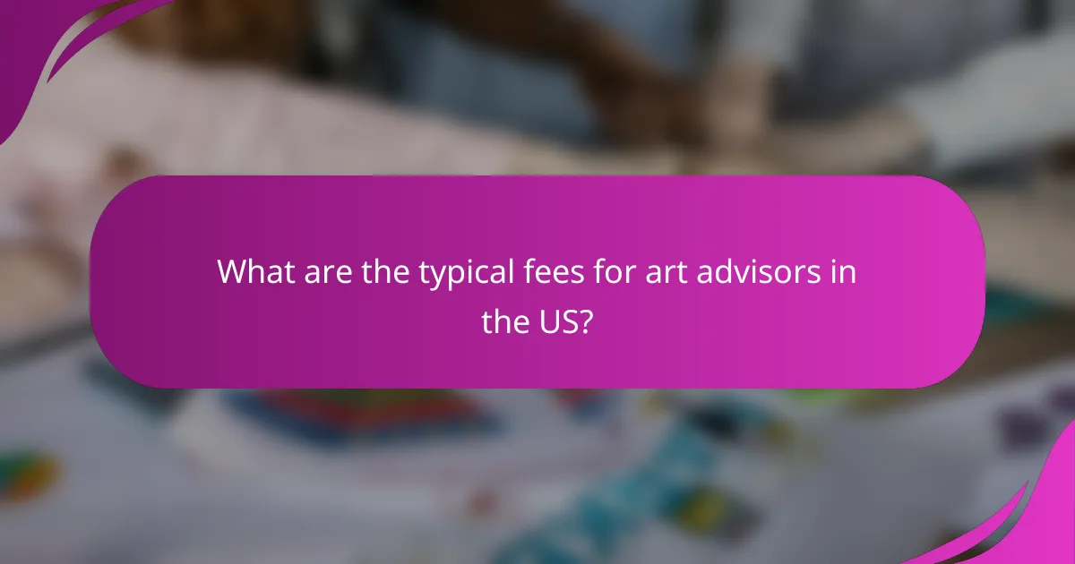What are the typical fees for art advisors in the US?