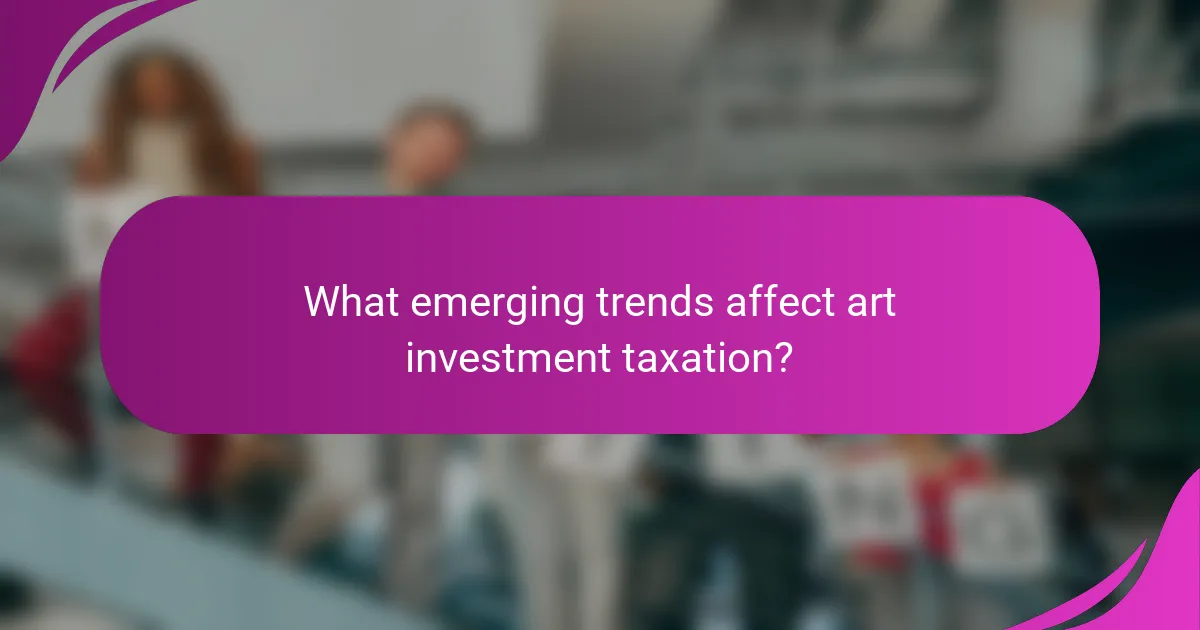 What emerging trends affect art investment taxation?
