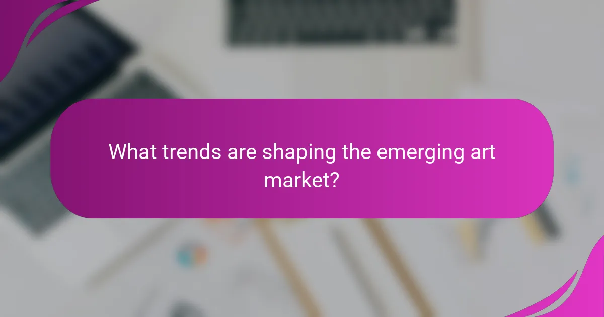 What trends are shaping the emerging art market?