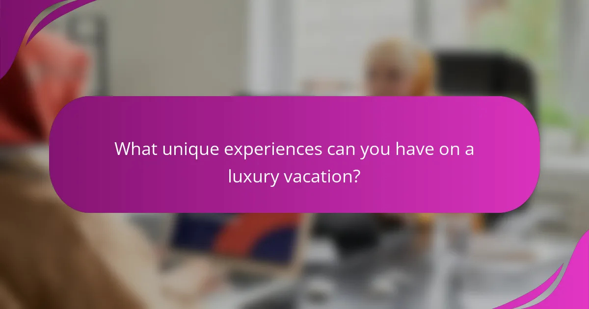 What unique experiences can you have on a luxury vacation?